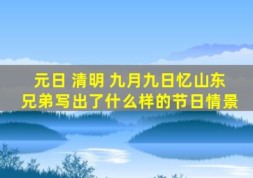 元日 清明 九月九日忆山东兄弟写出了什么样的节日情景